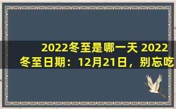 2022冬至是哪一天 2022冬至日期：12月21日，别忘吃汤圆